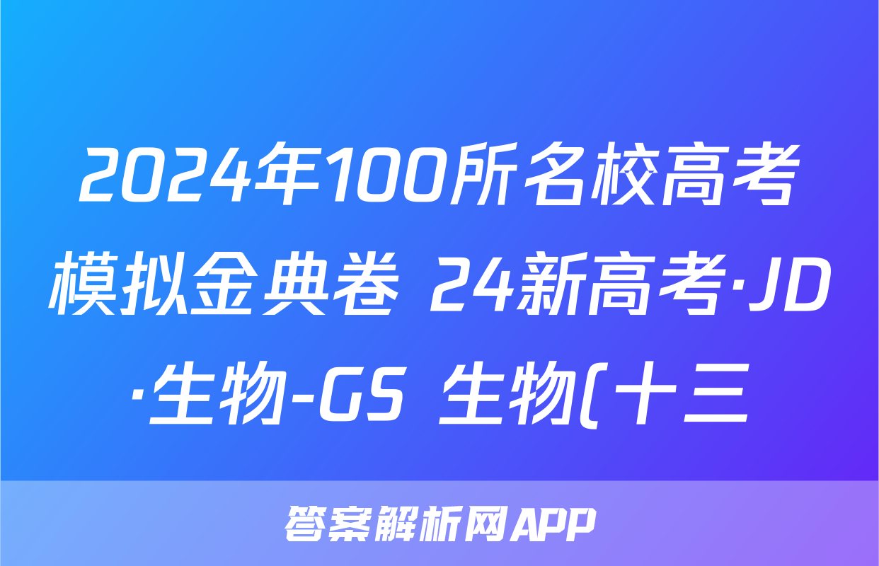 2024年100所名校高考模拟金典卷 24新高考·JD·生物-GS 生物(十三)13答案